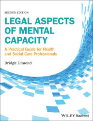 Title: Legal Aspects of Mental Capacity: A Practical Guide for Health and Social Care Professionals / Edition 2, Author: Bridgit C. Dimond