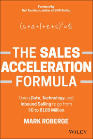 Title: The Sales Acceleration Formula: Using Data, Technology, and Inbound Selling to go from $0 to $100 Million, Author: Mark Roberge