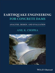 Title: Earthquake Engineering for Concrete Dams: Analysis, Design, and Evaluation / Edition 1, Author: Anil K. Chopra