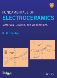 Title: Fundamentals of Electroceramics: Materials, Devices, and Applications / Edition 1, Author: R. K. Pandey