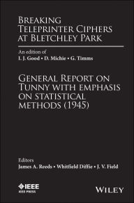 Title: Breaking Teleprinter Ciphers at Bletchley Park: An edition of I.J. Good, D. Michie and G. Timms: General Report on Tunny with Emphasis on Statistical Methods (1945), Author: James A. Reeds