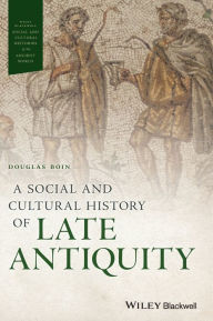 Title: A Social and Cultural History of Late Antiquity / Edition 1, Author: Douglas Boin