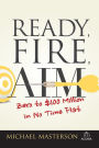 Ready, Fire, Aim: Zero to $100 Million in No Time Flat