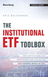 Title: The Institutional ETF Toolbox: How Institutions Can Understand and Utilize the Fast-Growing World of ETFs, Author: Eric Balchunas