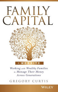 Title: Family Capital: Working with Wealthy Families to Manage Their Money Across Generations, Author: Gregory Curtis
