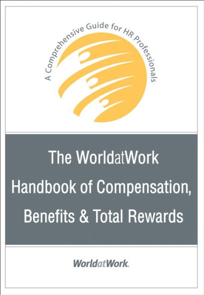 The WorldatWork Handbook of Compensation, Benefits and Total Rewards: A Comprehensive Guide for HR Professionals
