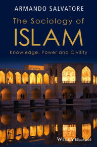 Title: The Sociology of Islam: Knowledge, Power and Civility / Edition 1, Author: Armando Salvatore
