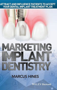Title: Marketing Implant Dentistry: Attract and Influence Patients to Accept Your Dental Implant Treatment Plan / Edition 1, Author: Marcus Hines
