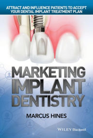 Title: Marketing Implant Dentistry: Attract and Influence Patients to Accept Your Dental Implant Treatment Plan, Author: Marcus Hines