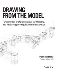 Title: Drawing from the Model: Fundamentals of Digital Drawing, 3D Modeling, and Visual Programming in Architectural Design / Edition 1, Author: Frank Melendez