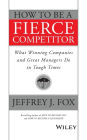 How to Be a Fierce Competitor: What Winning Companies and Great Managers Do in Tough Times