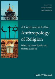 Title: A Companion to the Anthropology of Religion / Edition 1, Author: Janice Boddy