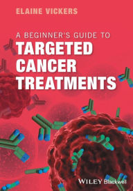 Title: A Beginner's Guide to Targeted Cancer Treatments / Edition 1, Author: Elaine Vickers