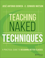 Title: Teaching Naked Techniques: A Practical Guide to Designing Better Classes / Edition 1, Author: José Antonio Bowen