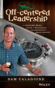 Title: Off-Centered Leadership: The Dogfish Head Guide to Motivation, Collaboration and Smart Growth, Author: Sam Calagione