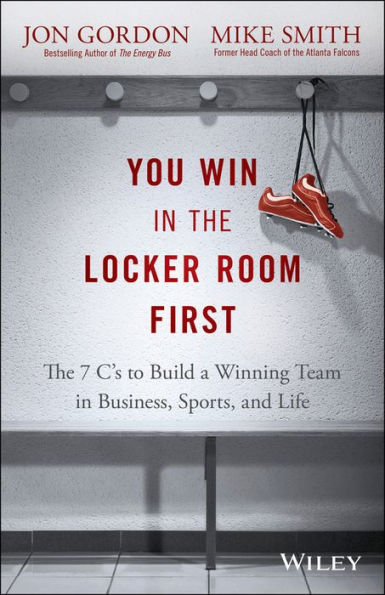 You Win in the Locker Room First: The 7 C's to Build a Winning Team in Business, Sports, and Life