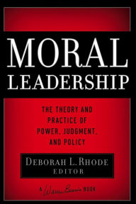 Title: Moral Leadership: The Theory and Practice of Power, Judgment, and Policy, Author: Deborah L. Rhode