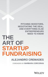 Title: The Art of Startup Fundraising: Pitching Investors, Negotiating the Deal, and Everything Else Entrepreneurs Need to Know, Author: Alejandro Cremades