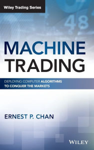 Title: Machine Trading: Deploying Computer Algorithms to Conquer the Markets, Author: Ernest P. Chan