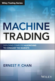 Title: Machine Trading: Deploying Computer Algorithms to Conquer the Markets, Author: Ernest P. Chan
