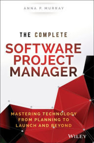 Title: The Complete Software Project Manager: Mastering Technology from Planning to Launch and Beyond, Author: Anna P. Murray