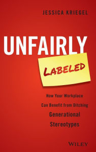 Title: Unfairly Labeled: How Your Workplace Can Benefit From Ditching Generational Stereotypes, Author: Jessica Kriegel