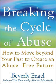 Title: Breaking the Cycle of Abuse: How to Move beyond Your Past to Create an Abuse-Free Future, Author: Beverly Engel
