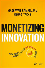 Title: Monetizing Innovation: How Smart Companies Design the Product Around the Price, Author: Madhavan Ramanujam