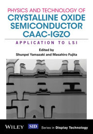 Title: Physics and Technology of Crystalline Oxide Semiconductor CAAC-IGZO: Application to LSI, Author: Shunpei Yamazaki