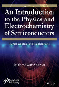 Title: An Introduction to the Physics and Electrochemistry of Semiconductors: Fundamentals and Applications, Author: Maheshwar Sharon
