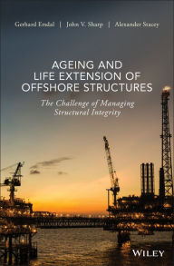 Title: Ageing and Life Extension of Offshore Structures: The Challenge of Managing Structural Integrity, Author: Gerhard Ersdal