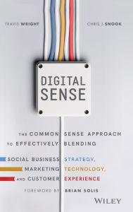 Title: Digital Sense: The Common Sense Approach to Effectively Blending Social Business Strategy, Marketing Technology, and Customer Experience, Author: Travis Wright
