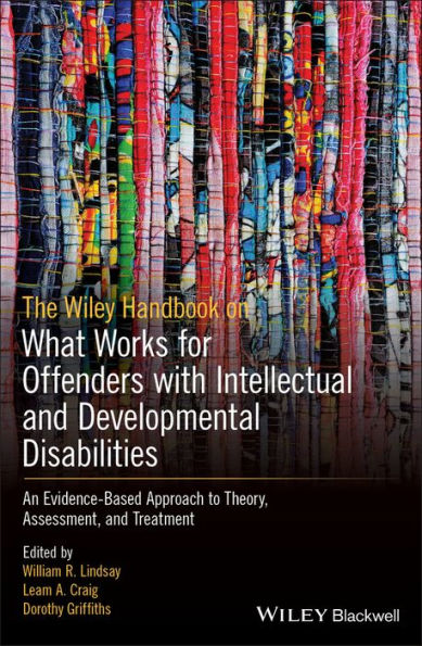 The Wiley Handbook on What Works for Offenders with Intellectual and Developmental Disabilities: An Evidence-Based Approach to Theory, Assessment, and Treatment / Edition 1