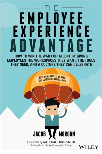 The Employee Experience Advantage: How to Win the War for Talent by Giving Employees the Workspaces they Want, the Tools they Need, and a Culture They Can Celebrate