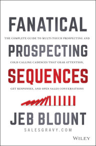 Title: Fanatical Prospecting Sequences: The Complete Guide to Multi-Touch Prospecting and Cold Calling Cadences that Grab Attention, Get Responses, and Open Sales Conversations, Author: Jeb Blount