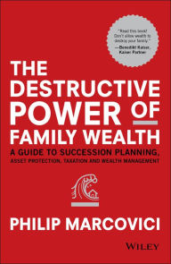 Title: The Destructive Power of Family Wealth: A Guide to Succession Planning, Asset Protection, Taxation and Wealth Management, Author: Philip Marcovici