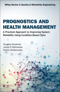 Title: Prognostics and Health Management: A Practical Approach to Improving System Reliability Using Condition-Based Data, Author: Douglas Goodman