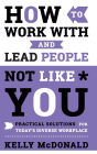 How to Work With and Lead People Not Like You: Practical Solutions for Today's Diverse Workplace