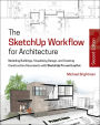 The SketchUp Workflow for Architecture: Modeling Buildings, Visualizing Design, and Creating Construction Documents with SketchUp Pro and LayOut