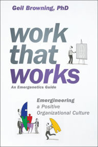 Title: Work That Works: Emergineering a Positive Organizational Culture, Author: Geil Browning