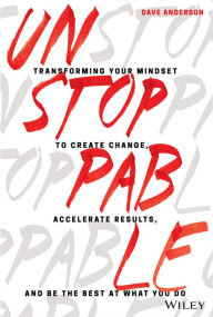 Title: Unstoppable: Transforming Your Mindset to Create Change, Accelerate Results, and Be the Best at What You Do, Author: Dave Anderson