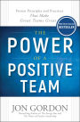 The Power of a Positive Team: Proven Principles and Practices that Make Great Teams Great