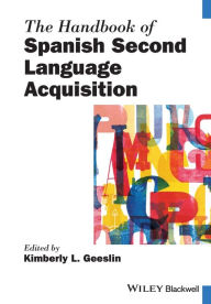 Title: The Handbook of Spanish Second Language Acquisition / Edition 1, Author: Kimberly L. Geeslin