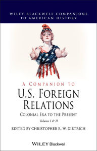 Title: A Companion to U.S. Foreign Relations: Colonial Era to the Present, Author: Christopher R. W. Dietrich