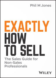 Title: Exactly How to Sell: The Sales Guide for Non-Sales Professionals, Author: Phil M. Jones