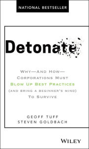 Title: Detonate: Why - And How - Corporations Must Blow Up Best Practices (and bring a beginner's mind) To Survive, Author: Geoff Tuff