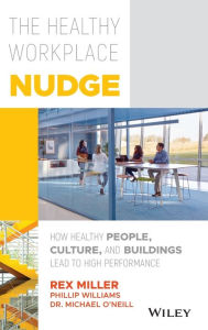 Title: The Healthy Workplace Nudge: How Healthy People, Culture, and Buildings Lead to High Performance, Author: Rex Miller