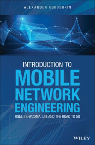 Title: Introduction to Mobile Network Engineering: GSM, 3G-WCDMA, LTE and the Road to 5G / Edition 1, Author: Alexander Kukushkin