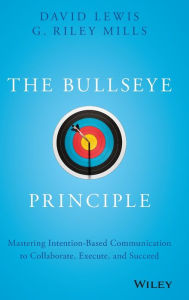 Title: The Bullseye Principle: Mastering Intention-Based Communication to Collaborate, Execute, and Succeed, Author: David Lewis