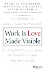 Work is Love Made Visible: A Collection of Essays About the Power of Finding Your Purpose From the World's Greatest Thought Leaders